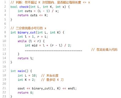 <p>⼩杨要把⼀根长度为 L 的⽊头切成 K 段，使得每段长度⼩于等于 x。已知每切⼀⼑只能把⼀段⽊头分成两段，他⽤⼆分法找到满⾜条件的最⼩ x（x 为正整数），则横线处应填写（ ）。</p>