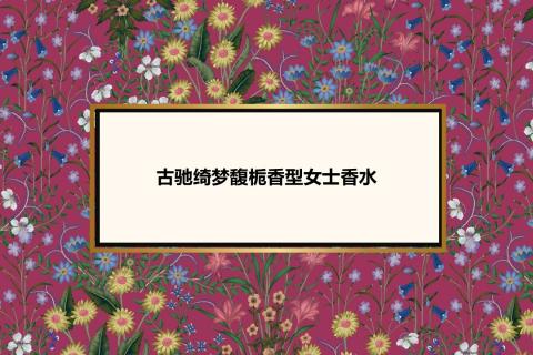 古驰绮梦馥栀香型女士香水知识点考试