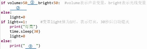 <p>情境描述&#xff1a;为倡导节能环保&#xff0c;生活中的楼道灯经常会加入智能控制。系统启动后&#xff0c;自动检测&#xff0c;白天不会亮&#xff0c;若光线亮度小于阈值时有有人走动发出声音时灯亮&#xff0c;灯亮后系统将开启计时&#xff0c;当时间达到设定值后又将灯关闭&#xff0c;开启重新检测。解决问题&#xff1a;基于以上情境&#xff0c;请回答下列问题。 ③处应填入<u>      </u>。 </p>